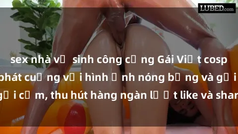 sex nhà vệ sinh công cộng Gái Việt cosplay sexy khiến fan phát cuồng với hình ảnh nóng bỏng và gợi cảm, thu hút hàng ngàn lượt like và share trên mạng xã hội.
