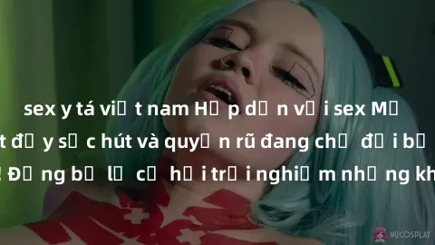 sex y tá việt nam Hấp dẫn với sex Mỹ đen: Những bí mật đầy sức hút và quyến rũ đang chờ đợi bạn khám phá! Đừng bỏ lỡ cơ hội trải nghiệm những khoảnh khắc mãnh liệt và đam mê!