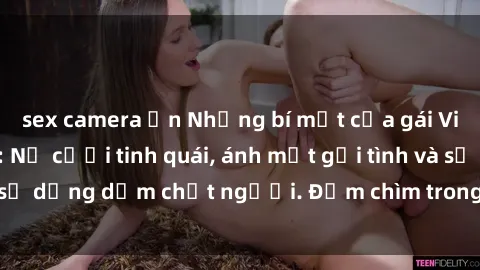 sex camera ẩn Những bí mật của gái Việt Nam dâm đãng: Nụ cười tinh quái, ánh mắt gợi tình và sự dụng dẫm chết người. Đắm chìm trong vòng xoay đam mê!