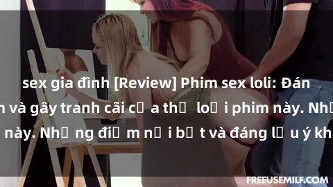 sex gia đình [Review] Phim sex loli: Đánh giá về sự gợi cảm và gây tranh cãi của thể loại phim này. Những điểm nổi bật và đáng lưu ý khi xem phim loli.