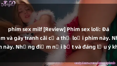 phim sex milf [Review] Phim sex loli: Đánh giá về sự gợi cảm và gây tranh cãi của thể loại phim này. Những điểm nổi bật và đáng lưu ý khi xem phim loli.