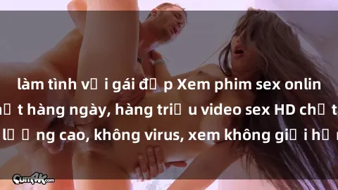 làm tình với gái đẹp Xem phim sex online miễn phí, cập nhật hàng ngày, hàng triệu video sex HD chất lượng cao, không virus, xem không giới hạn, hoàn toàn miễn phí.