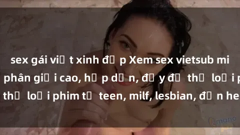 sex gái việt xinh đẹp Xem sex vietsub miễn phí tại nhà, độ phân giải cao, hấp dẫn, đầy đủ thể loại phim từ teen, milf, lesbian, đến hentai và jav.