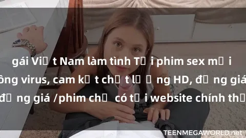 gái Việt Nam làm tình Tải phim sex mới nhất cực nhanh không virus, cam kết chất lượng HD, đồng giá /phim chỉ có tại website chính thức. Đặt ngay!
