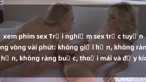 xem phim sex Trải nghiệm sex trực tuyến tuyệt vời chỉ trong vòng vài phút: không giới hạn, không ràng buộc, thoải mái và đầy kích thích!