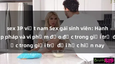 sex 3P việt nam Sex gái sinh viên: Hành vi gấu không hợp pháp và vi phạm đạo đức trong giới trẻ đại học hiện nay
