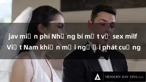 jav miễn phí Những bí mật về sex milf Việt Nam khiến mọi người phát cuồng