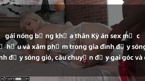 gái nóng bỏng khỏa thân Kỳ án sex mẹ con Việt Nam: Sự sở hữu và xâm phạm trong gia đình đầy sóng gió, câu chuyện đầy gai góc và đau lòng.