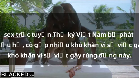 sex trực tuyến Thư ký Việt Nam bị phát tán clip sex đáng xấu hổ, cô gặp nhiều khó khăn vì sự việc gây rúng động này.