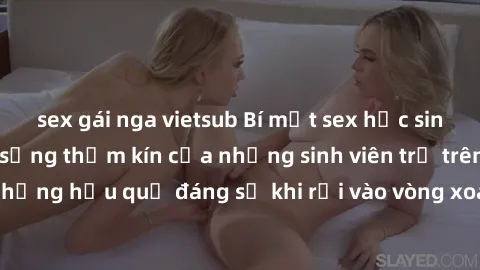 sex gái nga vietsub Bí mật sex học sinh không che: Cuộc sống thầm kín của những sinh viên trẻ trên trường. Những hậu quả đáng sợ khi rơi vào vòng xoáy của tình dục từ tuổi mới lớn.