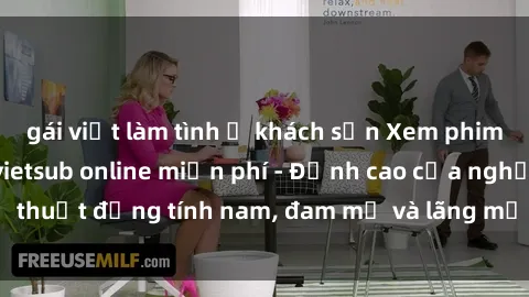 gái việt làm tình ở khách sạn Xem phim sex người Pháp vietsub online miễn phí - Đỉnh cao của nghệ thuật đồng tính nam, đam mỹ và lãng mạn từ xứ sở hoa hồng!