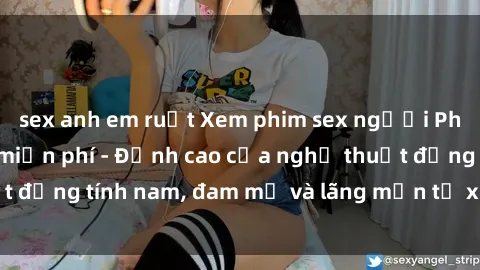 sex anh em ruột Xem phim sex người Pháp vietsub online miễn phí - Đỉnh cao của nghệ thuật đồng tính nam, đam mỹ và lãng mạn từ xứ sở hoa hồng!