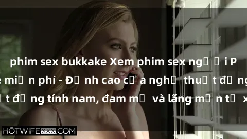 phim sex bukkake Xem phim sex người Pháp vietsub online miễn phí - Đỉnh cao của nghệ thuật đồng tính nam, đam mỹ và lãng mạn từ xứ sở hoa hồng!