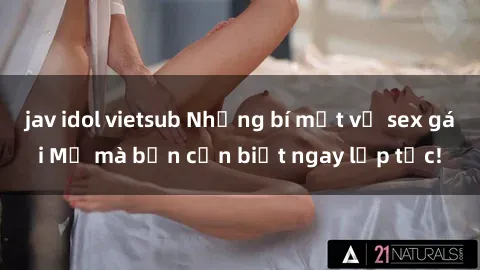 jav idol vietsub Những bí mật về sex gái Mỹ mà bạn cần biết ngay lập tức!