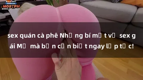 sex quán cà phê Những bí mật về sex gái Mỹ mà bạn cần biết ngay lập tức!