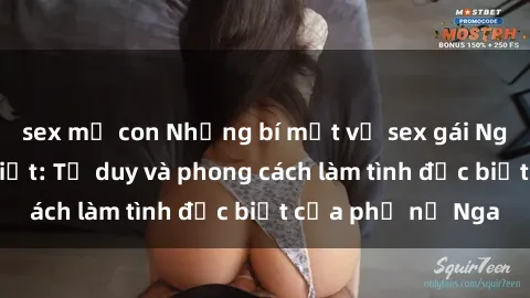 sex mẹ con Những bí mật về sex gái Nga mà bạn chưa biết: Tư duy và phong cách làm tình đặc biệt của phụ nữ Nga