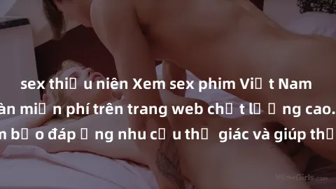 sex thiếu niên Xem sex phim Việt Nam không che hoàn toàn miễn phí trên trang web chất lượng cao. Đảm bảo đáp ứng nhu cầu thị giác và giúp thỏa mãn mong muốn của bạn.