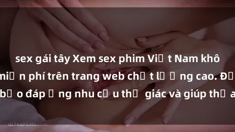 sex gái tây Xem sex phim Việt Nam không che hoàn toàn miễn phí trên trang web chất lượng cao. Đảm bảo đáp ứng nhu cầu thị giác và giúp thỏa mãn mong muốn của bạn.