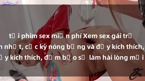 tải phim sex miễn phí Xem sex gái trẻ không che hấp dẫn nhất, cực kỳ nóng bỏng và đầy kích thích, đảm bảo sẽ làm hài lòng mọi người!