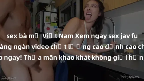 sex bà mẹ Việt Nam Xem ngay sex jav full HD miễn phí - Hàng ngàn video chất lượng cao đỉnh cao chỉ cần click vào ngay! Thỏa mãn khao khát không giới hạn, đón chờ những trải nghiệm mới lạ!