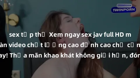 sex tập thể Xem ngay sex jav full HD miễn phí - Hàng ngàn video chất lượng cao đỉnh cao chỉ cần click vào ngay! Thỏa mãn khao khát không giới hạn, đón chờ những trải nghiệm mới lạ!