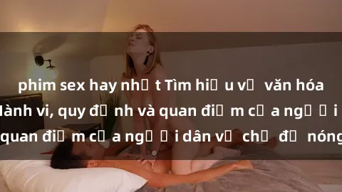 phim sex hay nhất Tìm hiểu về văn hóa sex ở Việt Nam: Hành vi, quy định và quan điểm của người dân về chủ đề nóng