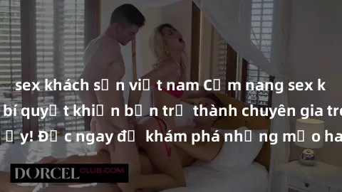 sex khách sạn việt nam Cẩm nang sex không che: Những bí quyết khiến bạn trở thành chuyên gia trong chuyện ấy! Đọc ngay để khám phá những mẹo hay và bí quyết tình dục không che.