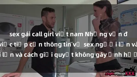 sex gái call girl việt nam Những vấn đề liên quan đến việc tiếp cận thông tin về sex người lớn và cách giải quyết không gây ảnh hưởng đến trẻ em