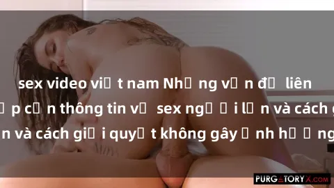 sex video việt nam Những vấn đề liên quan đến việc tiếp cận thông tin về sex người lớn và cách giải quyết không gây ảnh hưởng đến trẻ em