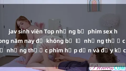 jav sinh viên Top những bộ phim sex hay nhất nên xem trong năm nay để không bỏ lỡ những thước phim hấp dẫn và đầy kịch tính.