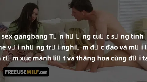 sex gangbang Tận hưởng cuộc sống tình dục online không che với những trải nghiệm độc đáo và mới lạ. Khám phá cảm xúc mãnh liệt và thăng hoa cùng đối tác tại các trang web chuyên nghiệp.