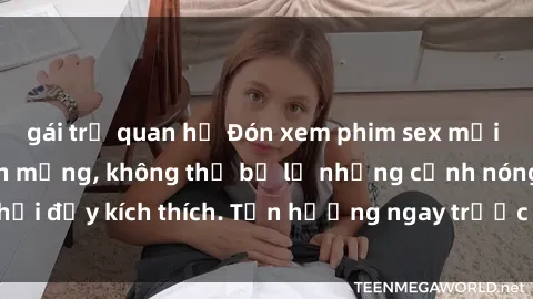 gái trẻ quan hệ Đón xem phim sex mới nhất đang hot trên mạng, không thể bỏ lỡ những cảnh nóng hổi đầy kích thích. Tận hưởng ngay trước khi bị xoá chóng mặt!