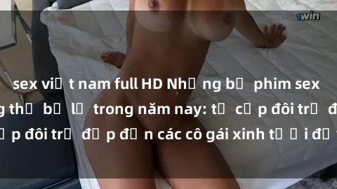 sex việt nam full HD Những bộ phim sex JAV hot nhất không thể bỏ lỡ trong năm nay: từ cặp đôi trẻ đẹp đến các cô gái xinh tươi đầy sức hút.