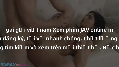 gái gọi việt nam Xem phim JAV online miễn phí không cần đăng ký, tải về nhanh chóng. Chất lượng HD, dễ dàng tìm kiếm và xem trên mọi thiết bị. Đặc biệt, không quảng cáo làm phiền.