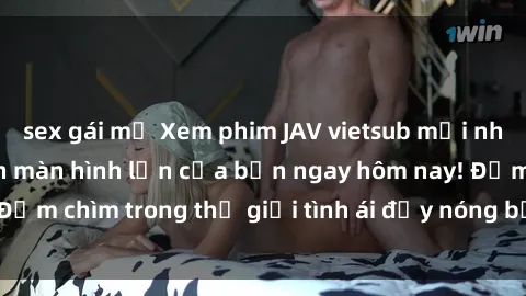 sex gái mỹ Xem phim JAV vietsub mới nhất và hấp dẫn trên màn hình lớn của bạn ngay hôm nay! Đắm chìm trong thế giới tình ái đầy nóng bỏng và kích thích.