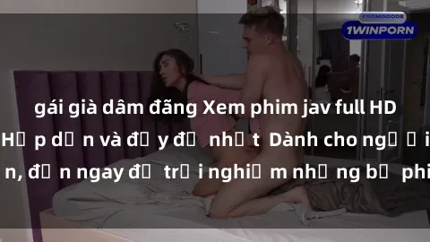 gái già dâm đãng Xem phim jav full HD online miễn phí - Hấp dẫn và đầy đủ nhất  Dành cho người lớn, đến ngay để trải nghiệm những bộ phim hấp dẫn và hấp dẫn.