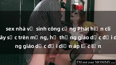 sex nhà vệ sinh công cộng Phát hiện clip sex nữ sinh gây sốc trên mạng, hệ thống giáo dục đối diện áp lực lớn