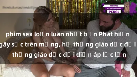 phim sex loạn luân nhật bản Phát hiện clip sex nữ sinh gây sốc trên mạng, hệ thống giáo dục đối diện áp lực lớn