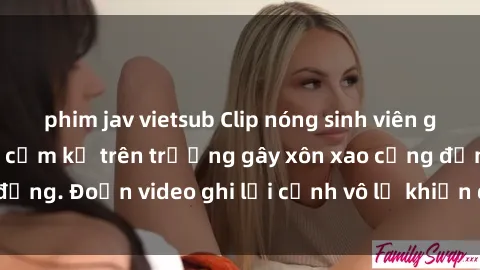 phim jav vietsub Clip nóng sinh viên gây sốc: Hành động cấm kỵ trên trường gây xôn xao cộng đồng. Đoạn video ghi lại cảnh vô lễ khiến dư luận bức xúc.