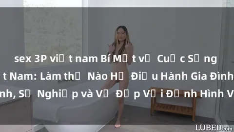 sex 3P việt nam Bí Mật về Cuộc Sống Của Các MILF Việt Nam: Làm thế Nào Họ Điều Hành Gia Đình, Sự Nghiệp và Vẻ Đẹp Với Định Hình Văn Hóa Đương Đại