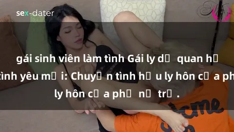gái sinh viên làm tình Gái ly dị quan hệ tìm kiếm tình yêu mới: Chuyện tình hậu ly hôn của phụ nữ trẻ.