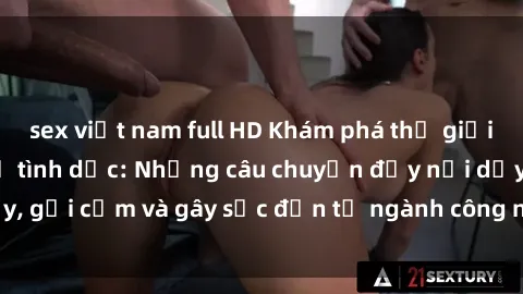 sex việt nam full HD Khám phá thế giới của phim sex nô lệ tình dục: Những câu chuyện đầy nổi dậy, gợi cảm và gây sốc đến từ ngành công nghiệp giải trí đen tối