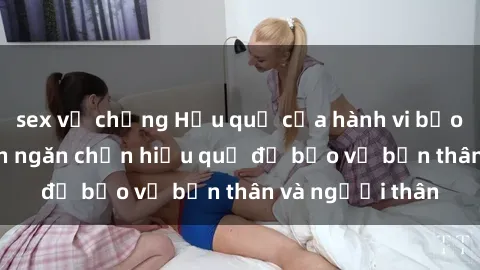 sex vợ chồng Hậu quả của hành vi bạo dâm sex và cách ngăn chặn hiệu quả để bảo vệ bản thân và người thân