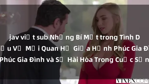 jav việt sub Những Bí Mật trong Tình Dục Gia Đình: Tìm Hiểu Về Mối Quan Hệ Giữa Hạnh Phúc Gia Đình và Sự Hài Hòa Trong Cuộc Sống Tình Dục