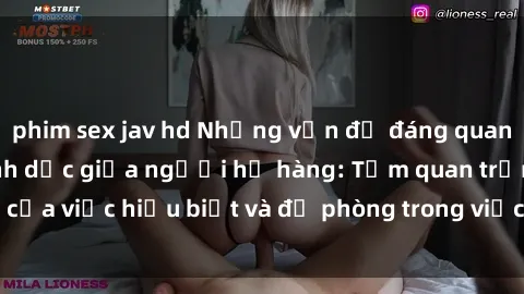 phim sex jav hd Những vấn đề đáng quan tâm về quan hệ tình dục giữa người họ hàng: Tầm quan trọng của việc hiểu biết và đề phòng trong việc tiếp xúc trong gia đình.