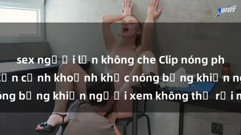 sex người lớn không che Clip nóng phòng tắm gây sốt: Cận cảnh khoảnh khắc nóng bỏng khiến người xem không thể rời mắt