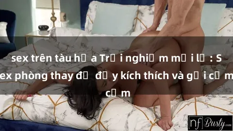 sex trên tàu hỏa Trải nghiệm mới lạ: Sex phòng thay đồ đầy kích thích và gợi cảm