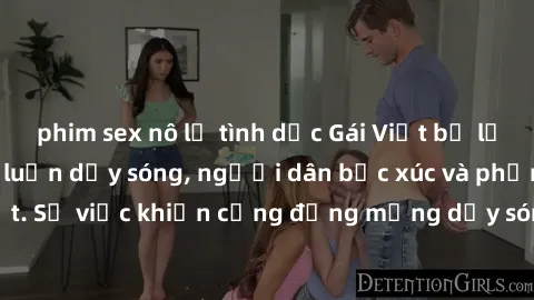 phim sex nô lệ tình dục Gái Việt bị lộ clip sex khiến dư luận dậy sóng, người dân bức xúc và phản đối gay gắt. Sự việc khiến cộng đồng mạng dậy sóng và yêu cầu xử lý nghiêm ngặt.