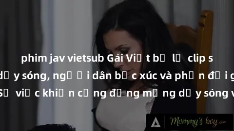 phim jav vietsub Gái Việt bị lộ clip sex khiến dư luận dậy sóng, người dân bức xúc và phản đối gay gắt. Sự việc khiến cộng đồng mạng dậy sóng và yêu cầu xử lý nghiêm ngặt.
