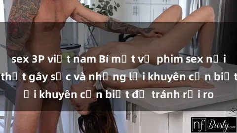 sex 3P việt nam Bí mật về phim sex nơi công cộng: Sự thật gây sốc và những lời khuyên cần biết để tránh rủi ro